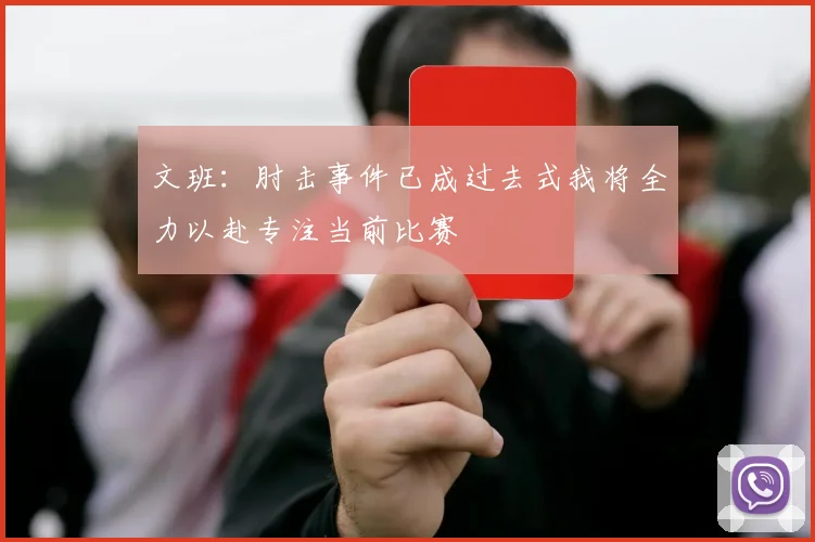 文班：肘击事件已成过去式我将全力以赴专注当前比赛