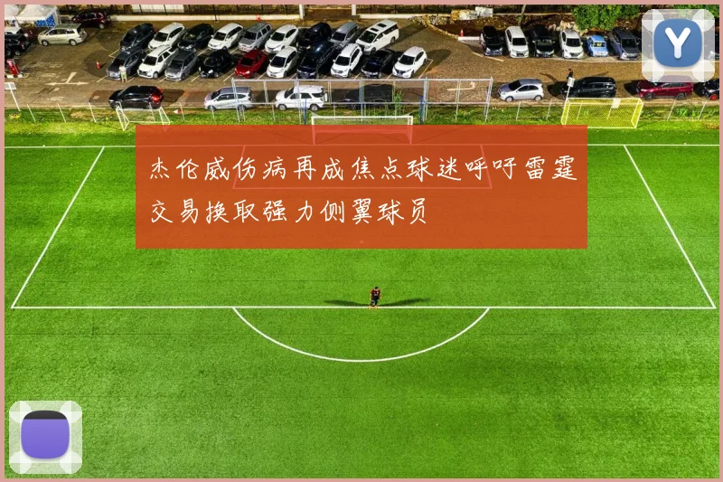 杰伦威伤病再成焦点球迷呼吁雷霆交易换取强力侧翼球员