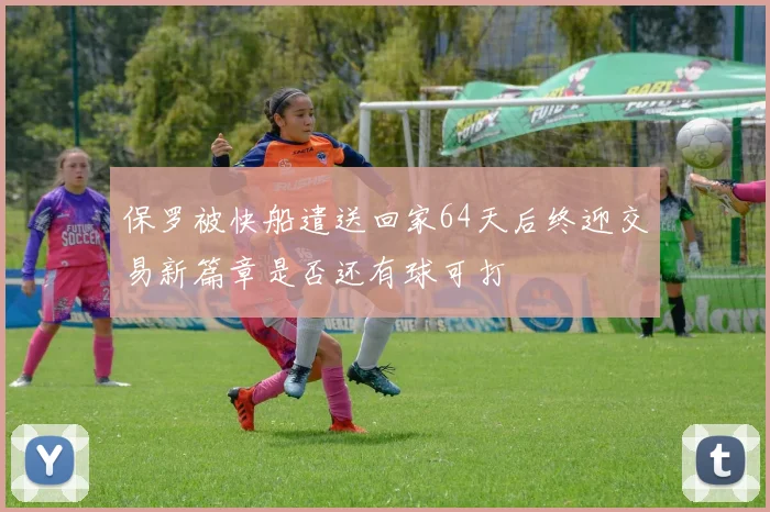 保罗被快船遣送回家64天后终迎交易新篇章是否还有球可打