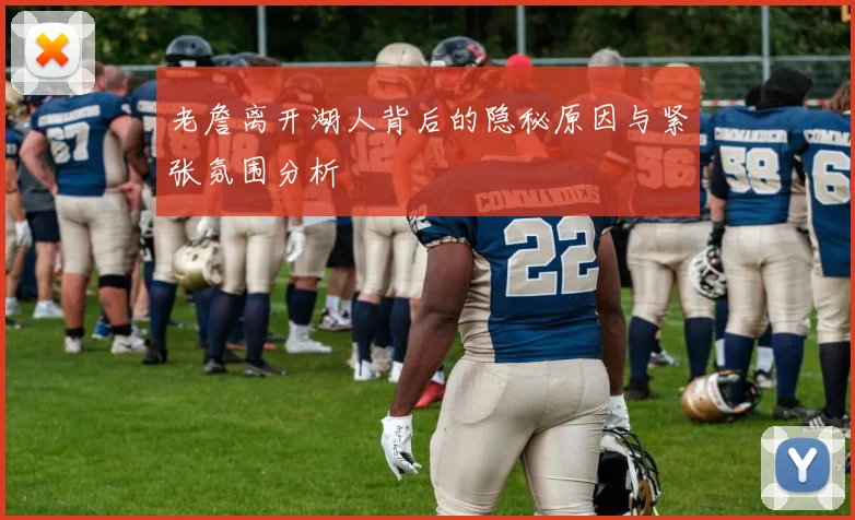 老詹离开湖人背后的隐秘原因与紧张氛围分析