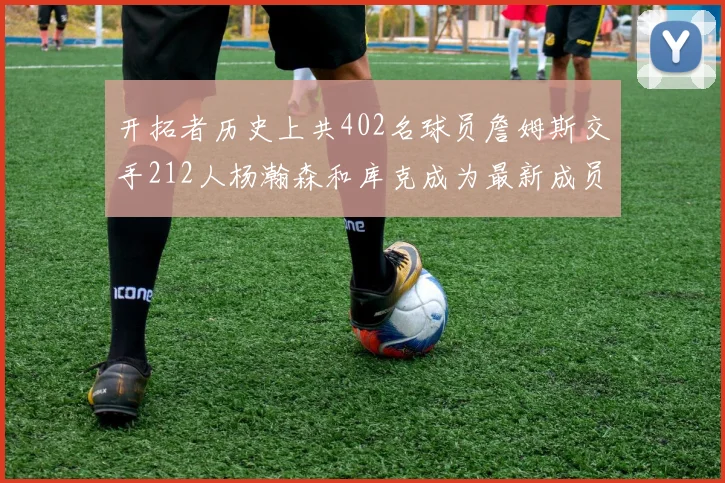 开拓者历史上共402名球员詹姆斯交手212人杨瀚森和库克成为最新成员