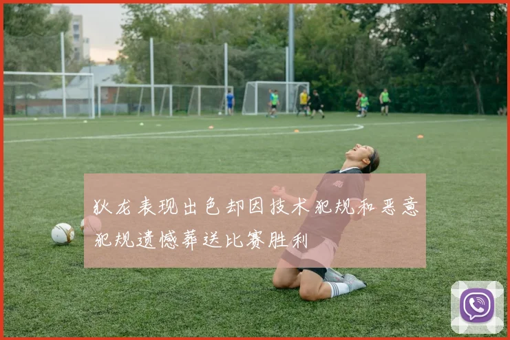 狄龙表现出色却因技术犯规和恶意犯规遗憾葬送比赛胜利