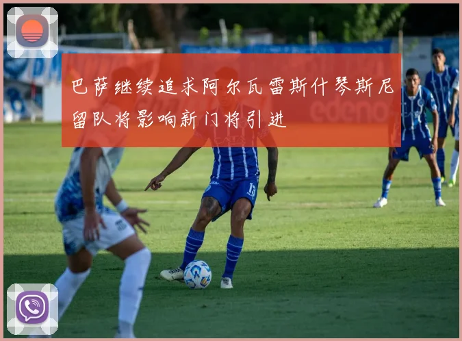 巴萨继续追求阿尔瓦雷斯什琴斯尼留队将影响新门将引进