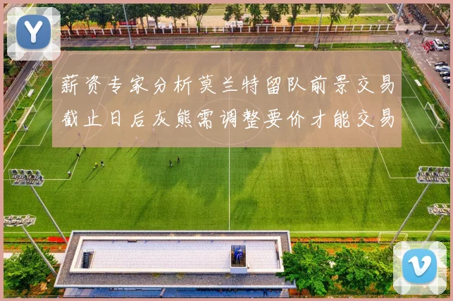 薪资专家分析莫兰特留队前景交易截止日后灰熊需调整要价才能交易