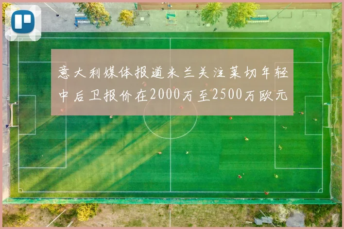 意大利媒体报道米兰关注莱切年轻中后卫报价在2000万至2500万欧元之间